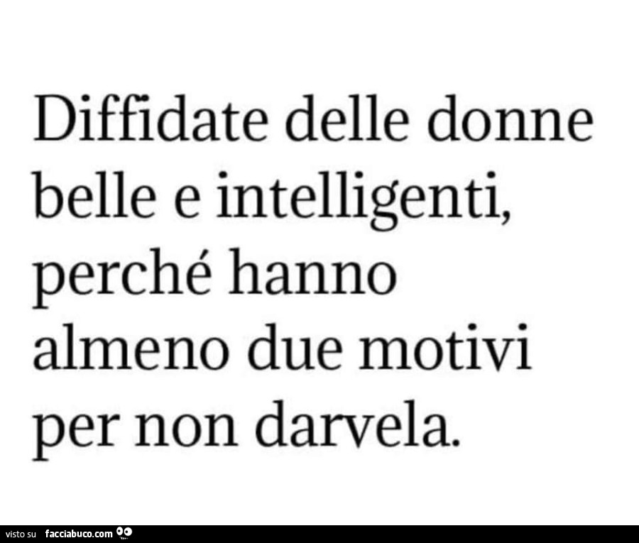 Diffidate delle donne belle e intelligenti, perché hanno almeno due motivi per non darvela