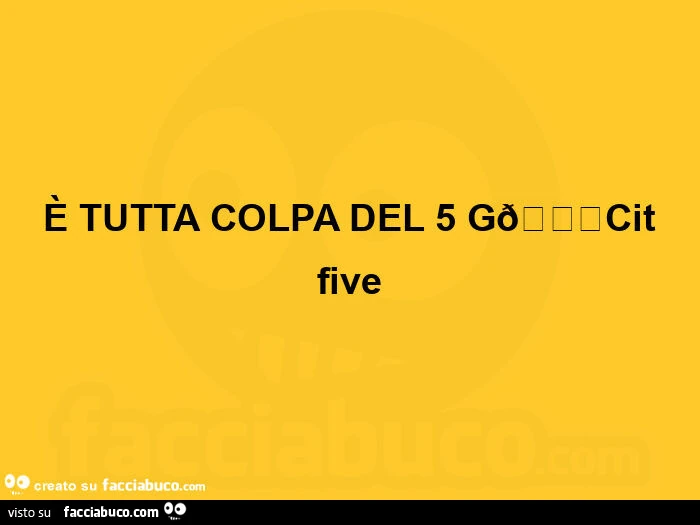  è tutta colpa del 5 gcit five