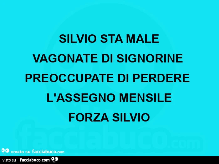 Silvio sta male vagonate di signorine preoccupate di perdere l'assegno mensile forza silvio