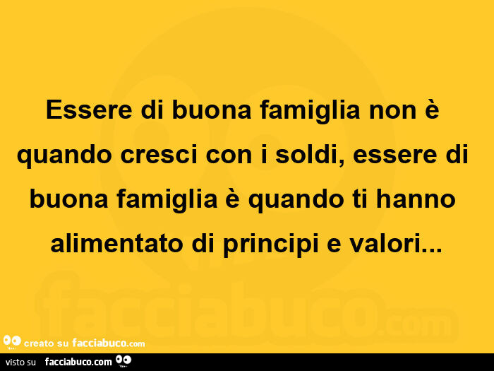 Essere di buona famiglia non è quando cresci con i soldi, essere di buona famiglia è quando ti hanno alimentato di principi e valori