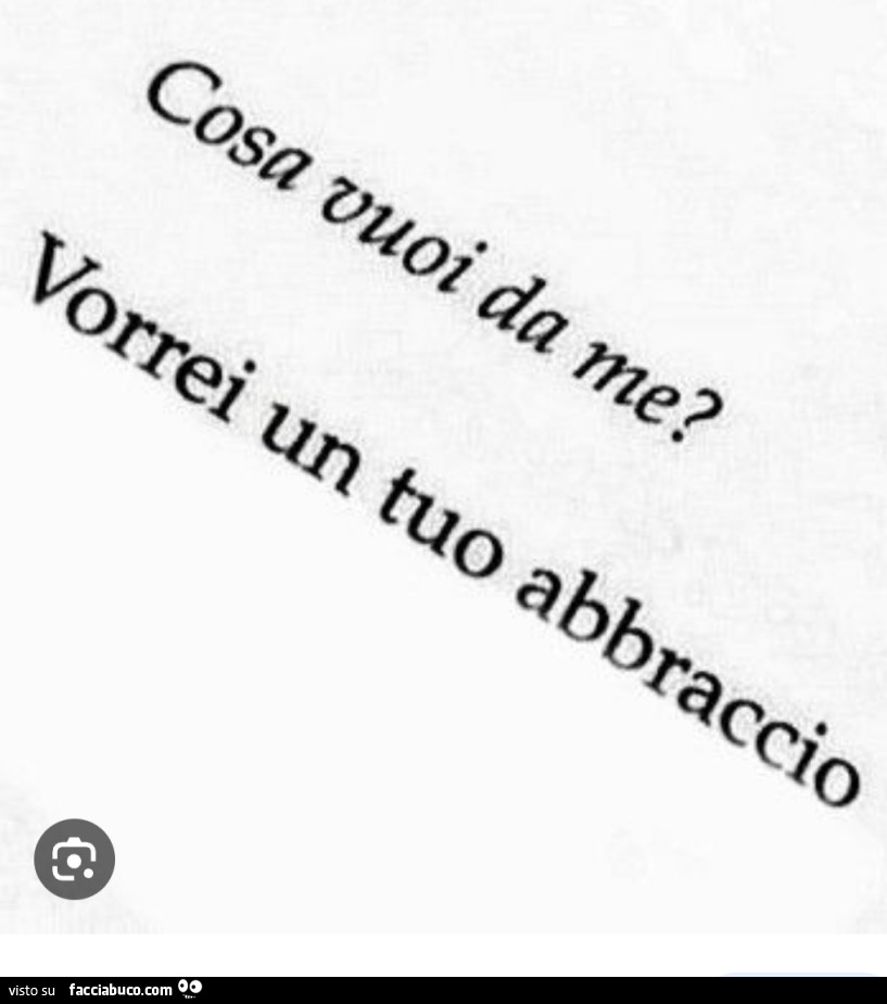 Cosa vuoi da me? Vorrei un tuo abbraccio