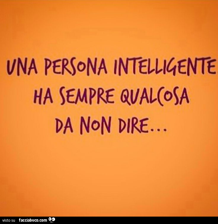 Una persona intelligente ha sempre qualcosa da non dire