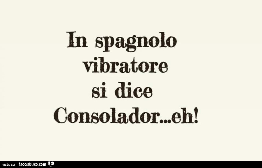In spagnolo vibratore si dice consolador… eh