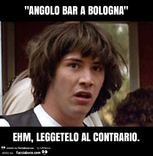 "angolo bar a bologna" ehm, leggetelo al contrario