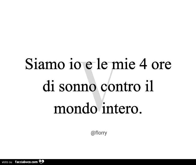 Siamo io e le mie 4 ore di sonno contro il mondo intero
