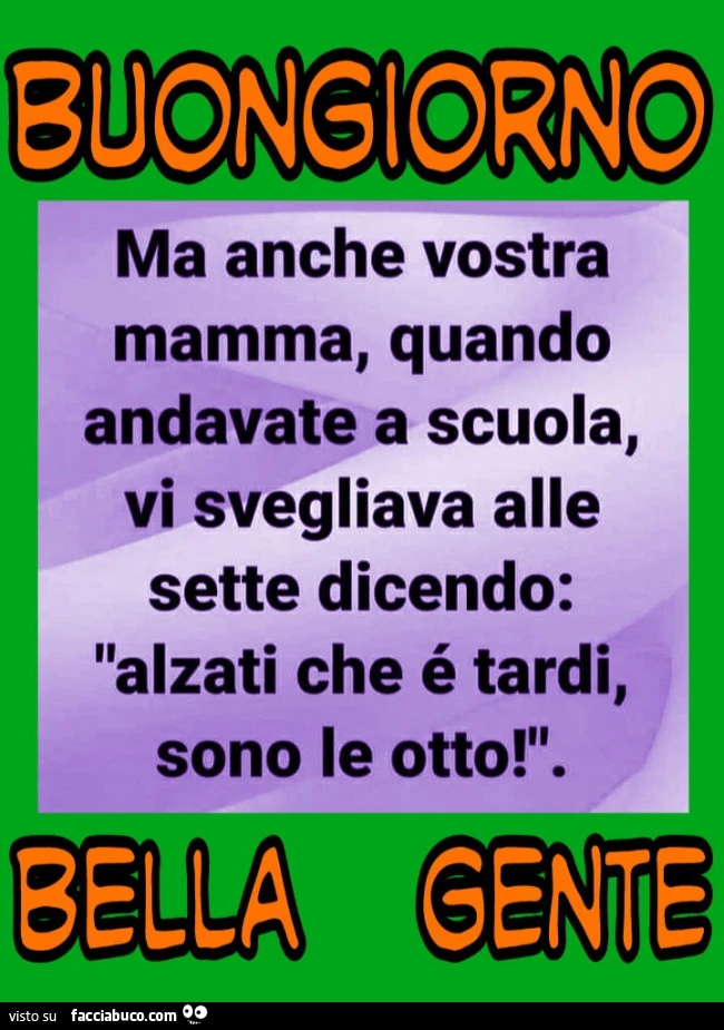 Ma anche vostra mamma quando andavate a scuola