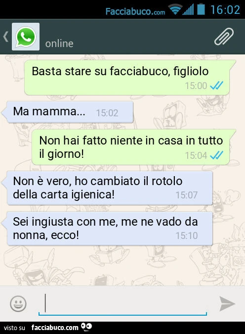Basta stare su facciabuco, figliolo. Ma mamma&hellip; Non hai fatto niente in casa in tutto il giorno! Non è vero, ho cambiato il rotolo della carta igienica! Sei ingiusta con me, me ne vado da nonna, ecco