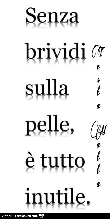 Senza brividi sulla pelle è tutto inutile