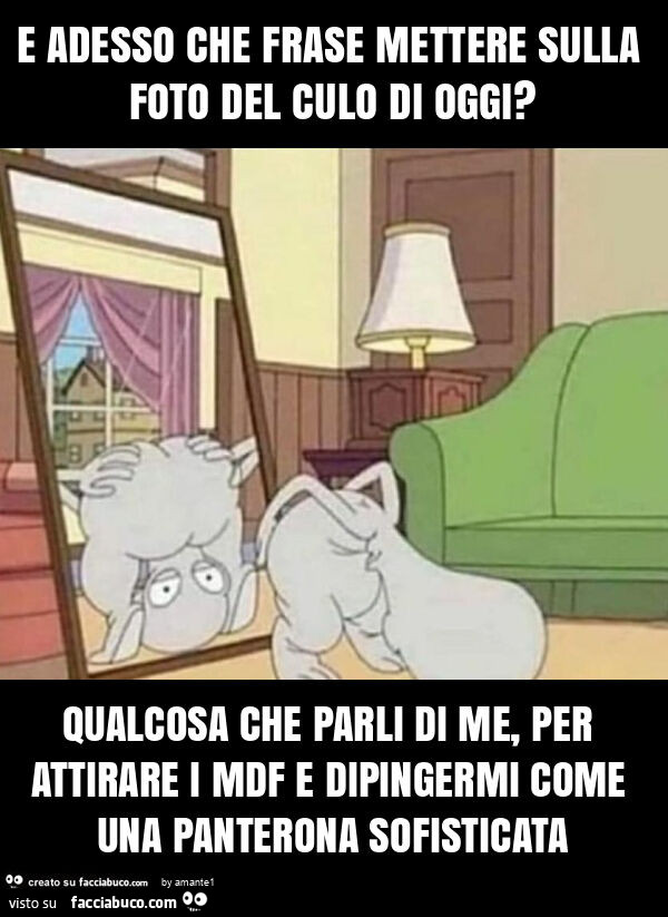 E adesso che frase mettere sulla foto del culo di oggi? Qualcosa che parli di me, per attirare i mdf e dipingermi come una panterona sofisticata