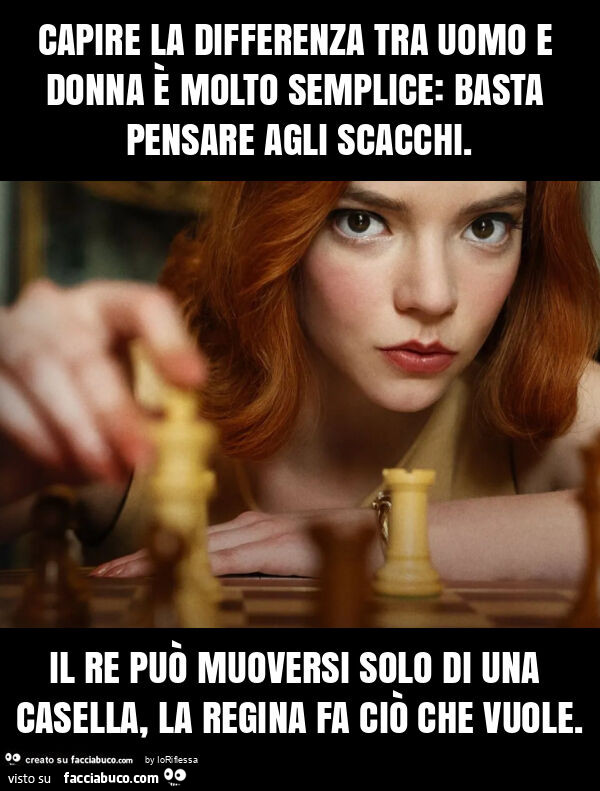 Capire la differenza tra uomo e donna è molto semplice: basta pensare agli scacchi. Il re può muoversi solo di una casella, la regina fa ciò che vuole