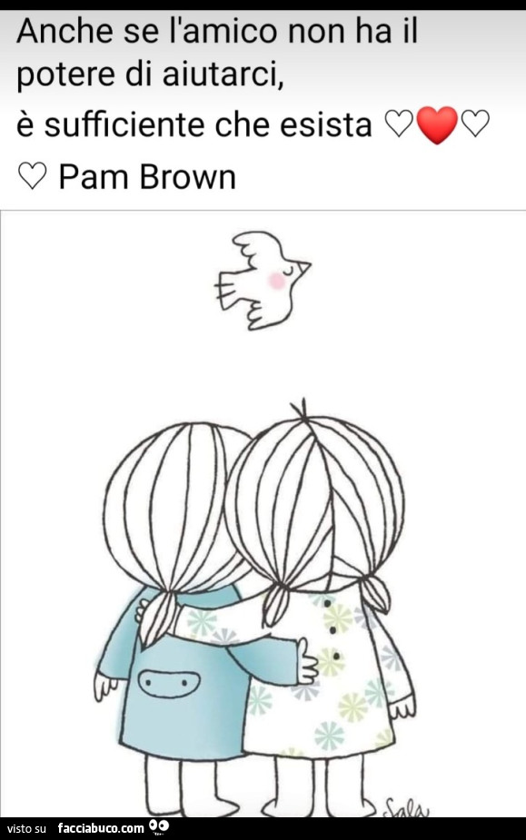 Anche se l'amico non ha il potere di aiutarci, è sufficiente che esista. Pam Brown