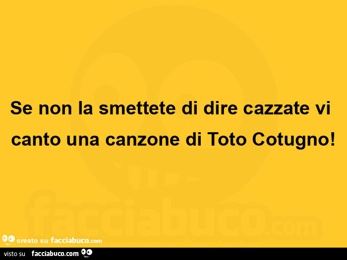 Se non la smettete di dire cazzate vi canto una canzone di toto cotugno