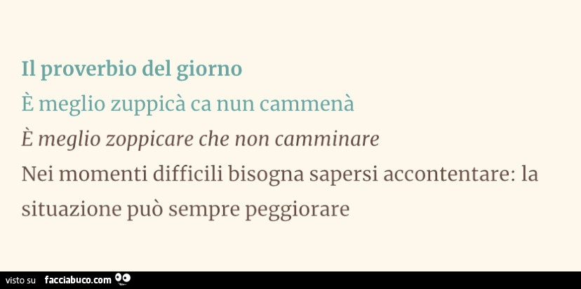 Il proverbio del giorno è meglio zuppicà ca nun cammenà è meglio zoppicare che non camminare nei momenti difficili bisogna sapersi accontentare: la situazione può sempre peggiorare