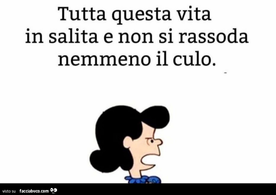 Tutta questa vita in salita e non si rassoda nemmeno il culo