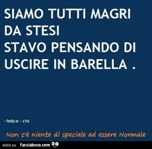 Siamo tutti magri da stesi stavo pensando di uscire in barella