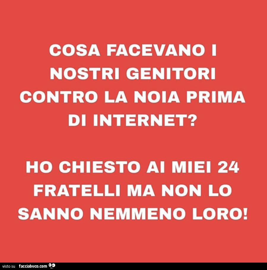 Cosa facevano i nostri genitori contro la noia prima di internet? Ho chiesto al miei 24 fratelli ma non lo sanno nemmeno loro