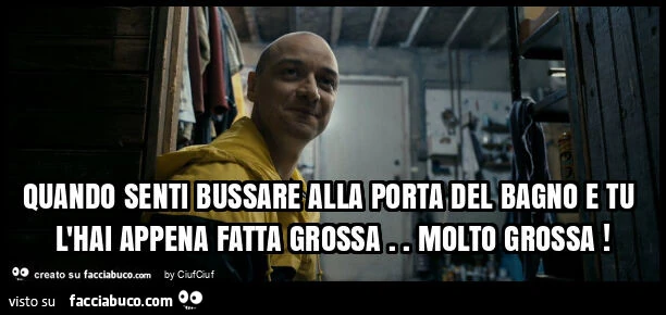 Quando senti bussare alla porta del bagno e tu l'hai appena fatta grossa. Molto grossa