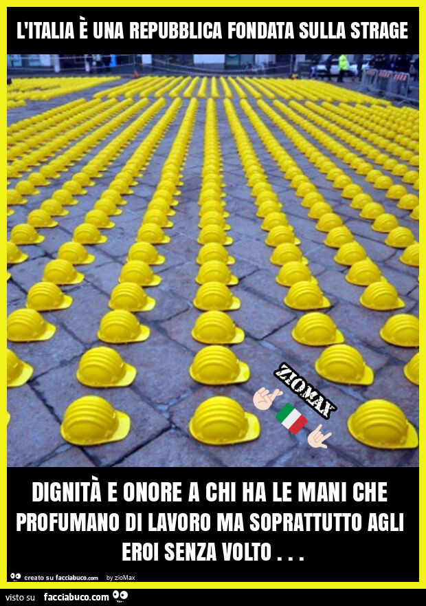 L'italia È una repubblica fondata sulla strage dignità e onore a chi ha le mani che profumano di lavoro ma soprattutto agli eroi senza volto