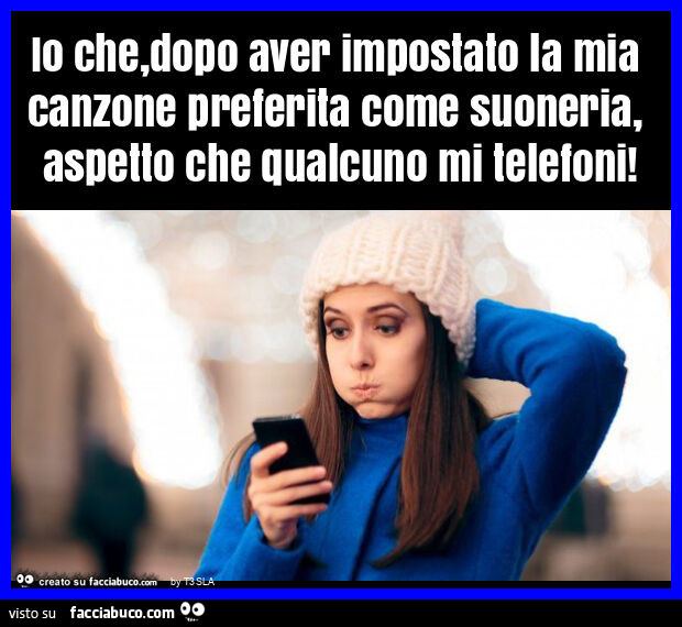 Io che, dopo aver impostato la mia canzone preferita come suoneria, aspetto che qualcuno mi telefoni