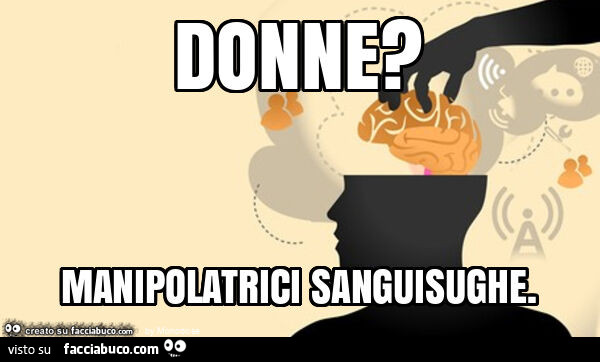 Donne? Manipolatrici sanguisughe
