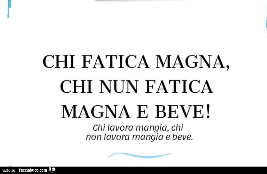 Chi fatica magna, chi nun fatica magna e beve! Chi lavora mangia, chi non lavora mangia e beve