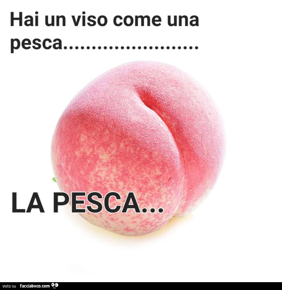 Hai un viso come una pesca. La pesca…