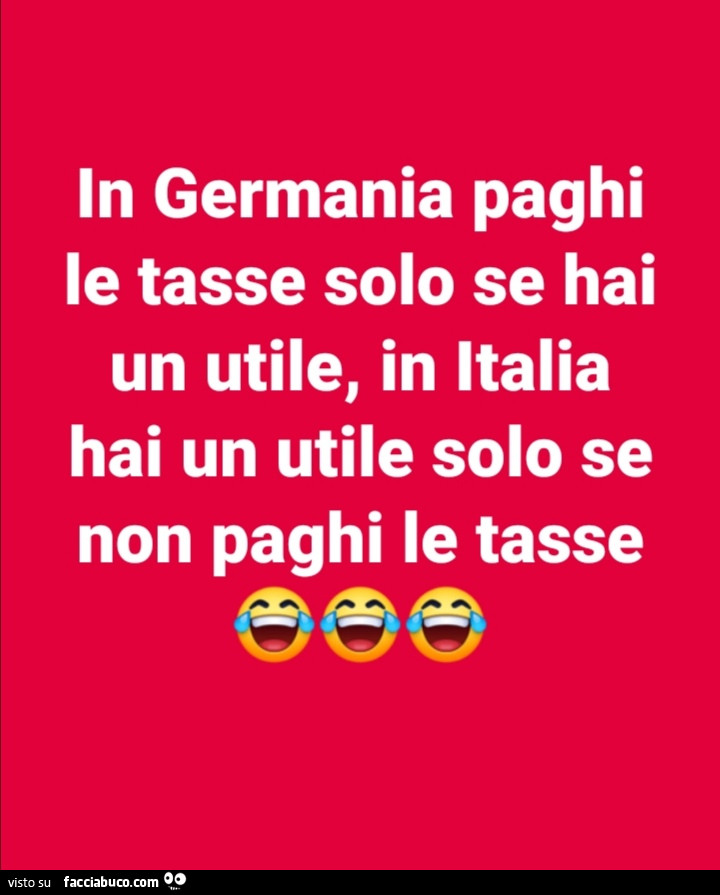 In germania paghi le tasse solo se hai un utile, in italia hai un utile solo se non paghi le tasse