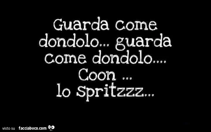 Guarda come dondolo&hellip; guarda come dondolo coon lo spritzzz