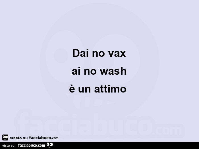Dai no vax ai no wash è un attimo 