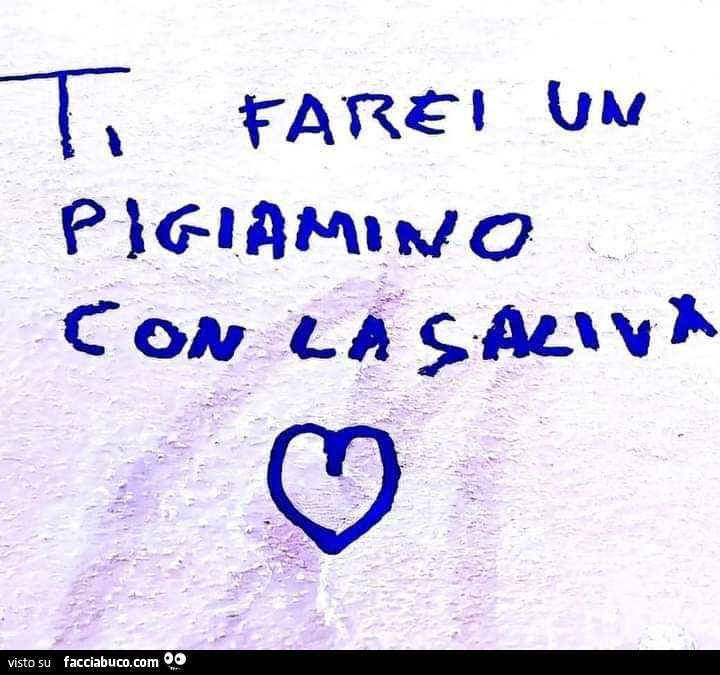 Ti farei un pigiamino con la saliva
