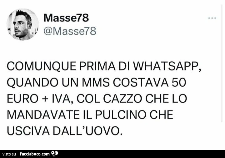 Comunque prima di whatsapp, quando un mms costava 50 euro iva, col cazzo che lo mandavate il pulcino che usciva dall'uovo