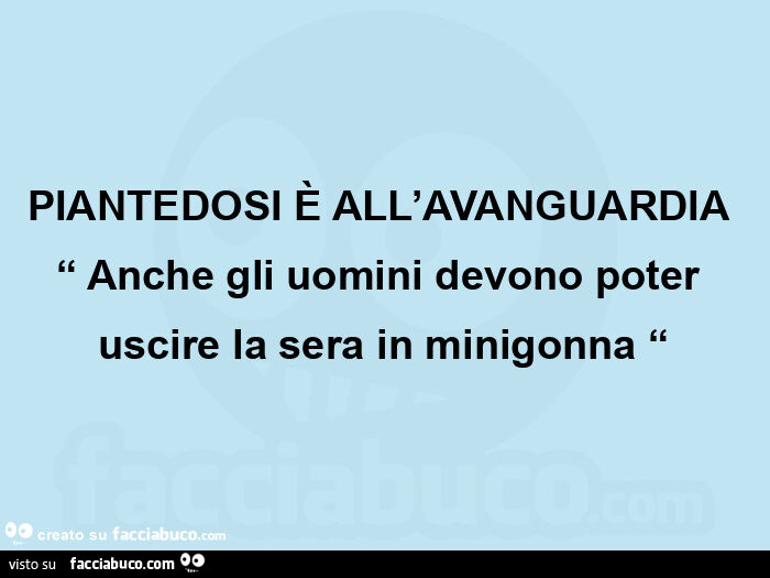 Piantedosi è all'avanguardia “ anche gli uomini devono poter uscire la sera in minigonna “