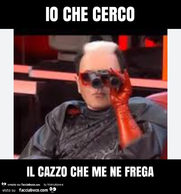 Io che cerco il cazzo che me ne frega