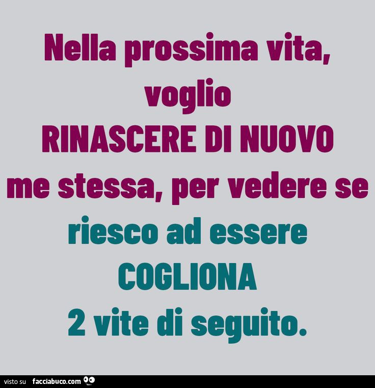 Nella prossima vita voglio rinascere di nuovo me stessa per vedere