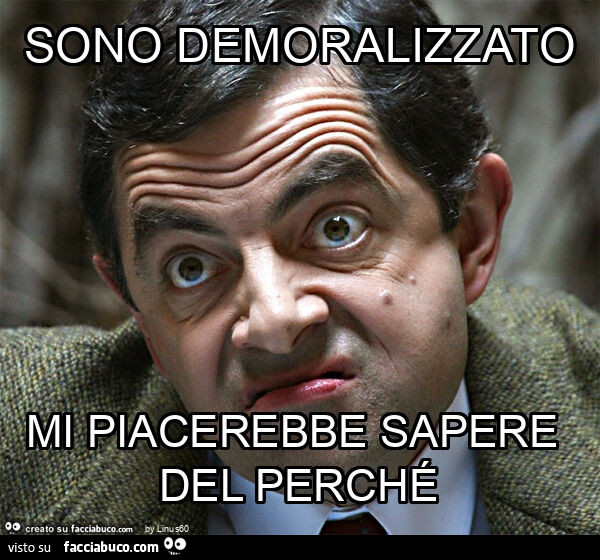 Sono demoralizzato mi piacerebbe sapere del perché