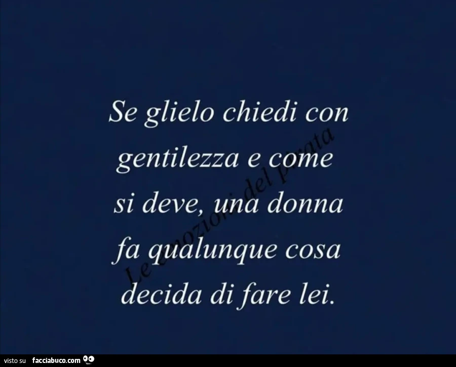 Se glielo chiedi con gentilezza e come si deve, una donna fa qualunque cosa decida di fare lei