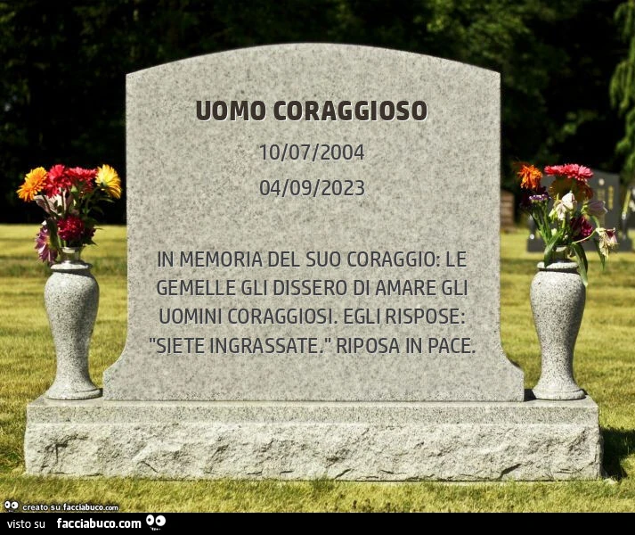 Uomo coraggioso. In memoria del suo coraggio: le gemelle gli dissero di amare gli uomini coraggiosi. Egli rispose: "siete ingrassate. " Riposa in pace