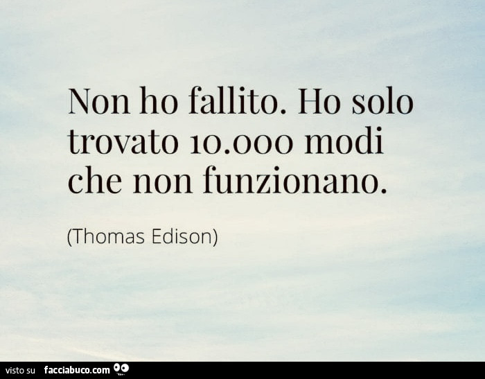 Non ho fallito. Ho solo trovato 10000 modi che non funzionano. Thomas Edison