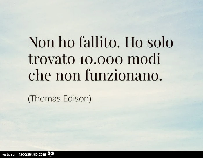 Non ho fallito. Ho solo trovato 10000 modi che non funzionano. Thomas Edison