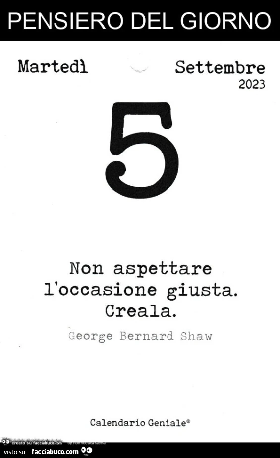 Pensiero del giorno. Non aspettare l'occasione giusta. Creala. George Bernard Shaw