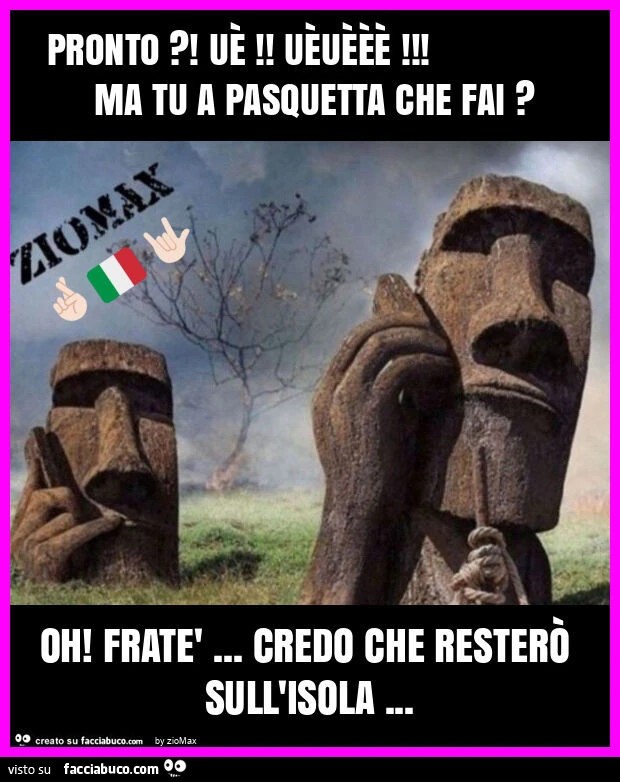 Pronto?! UÈ! UÈuÈÈÈ! Ma tu a pasquetta che fai? Oh! Fratè&hellip; credo che resterÒ sull'isola