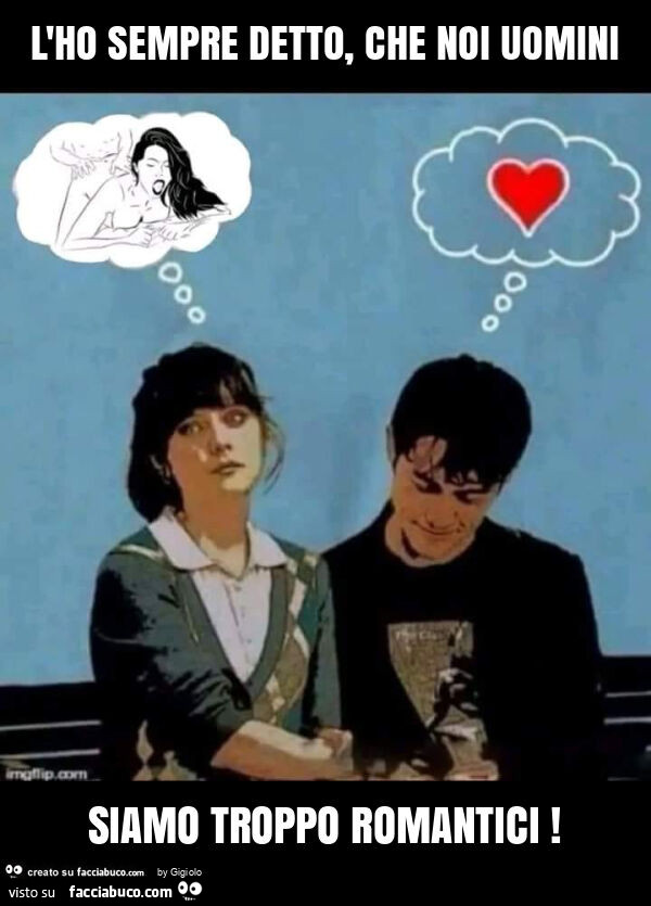 L'ho sempre detto, che noi uomini siamo troppo romantici