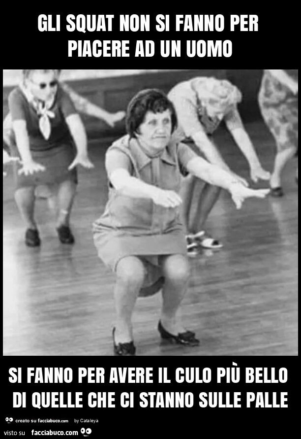 Gli squat non si fanno per piacere ad un uomo si fanno per avere il culo più bello di quelle che ci stanno sulle palle