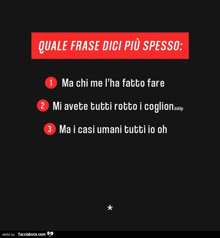 Quale frase dici più spesso: ma chi me l'ha fatto fare, mi avete tutti rotto i coglioni, ma i casi umani tutti io oh