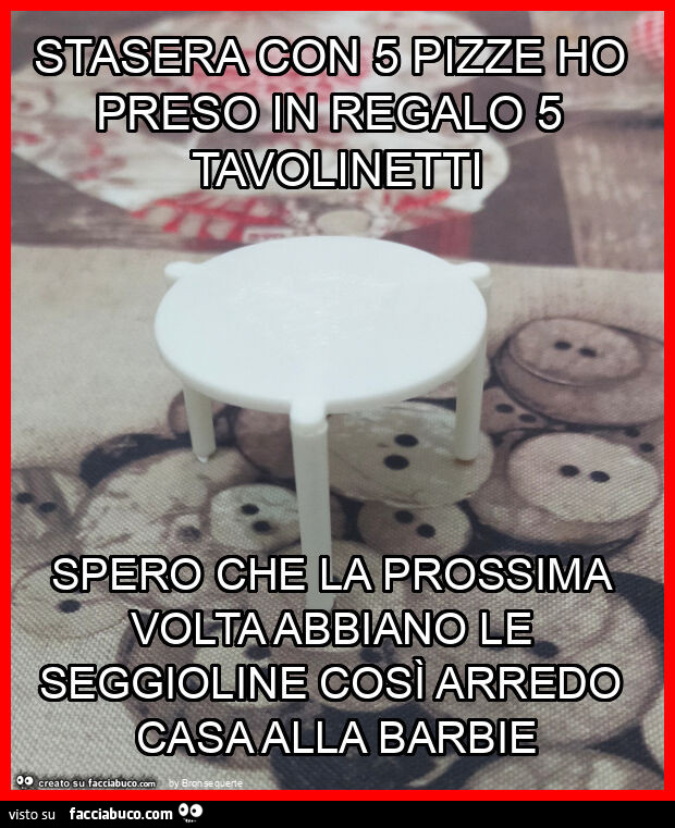 Stasera con 5 pizze ho preso in regalo 5 tavolinetti spero che la prossima volta abbiano le seggioline così arredo casa alla barbie