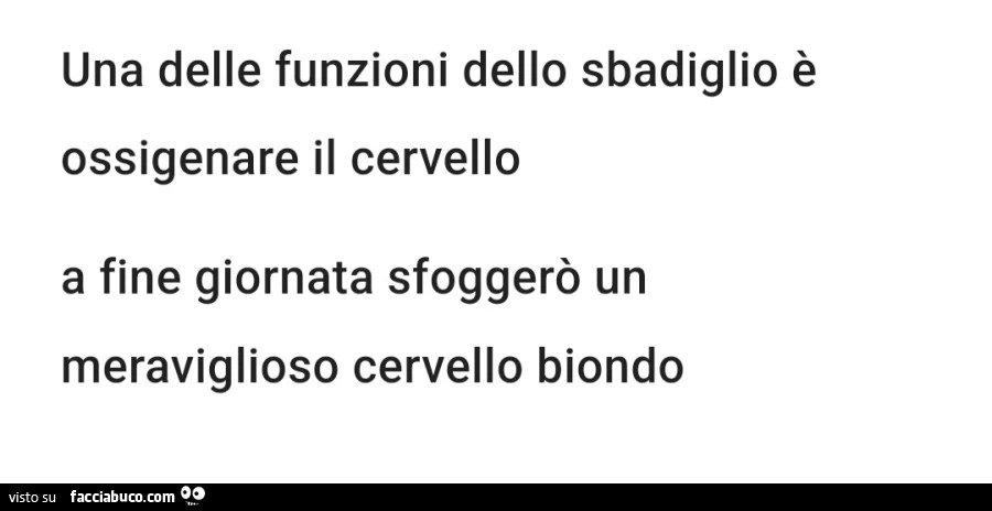Una delle funzioni dello sbadiglio è ossigenare il cervello a fine giornata sfoggerò un meraviglioso cervello biondo