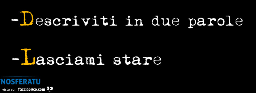Descriviti in due parole. Lasciami stare