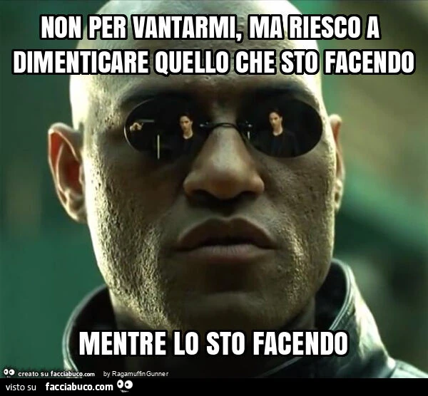 Non per vantarmi, ma riesco a dimenticare quello che sto facendo mentre lo sto facendo