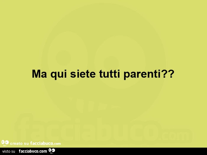 Ma qui siete tutti parenti?