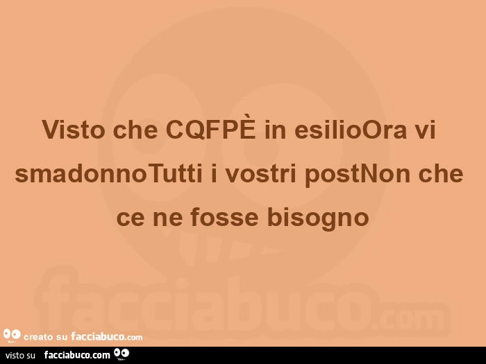 Visto che cqfpè in esilioora vi smadonnotutti i vostri postnon che ce ne fosse bisogno